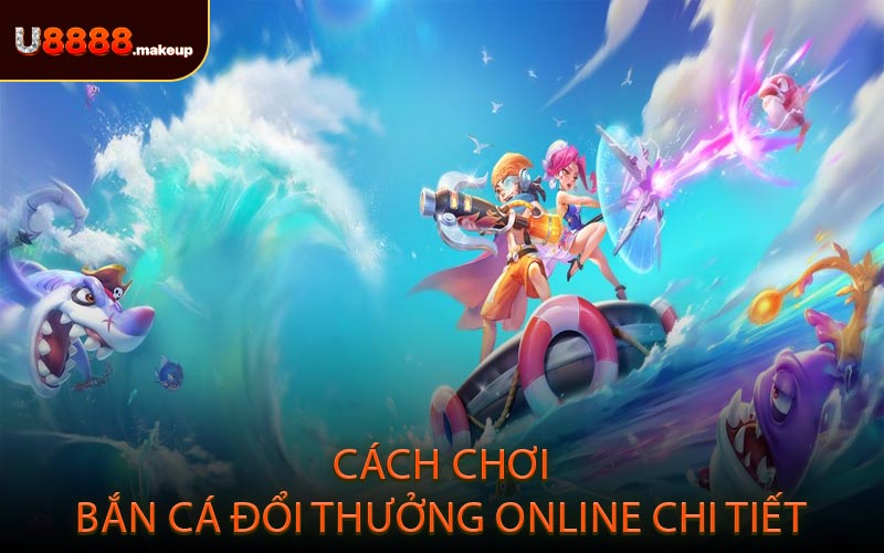 Cách chơi bắn cá đổi thưởng online chi tiết