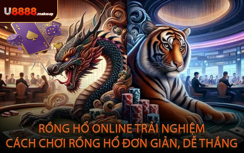 Rồng hổ online trải nghiệm cách chơi rồng hổ đơn giản, dễ thắng