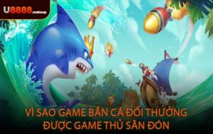 Vì sao game bắn cá đổi thưởng được game thủ săn đón