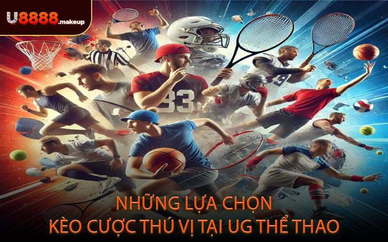 Những lựa chọn kèo cược thú vị tại UG Thể Thao