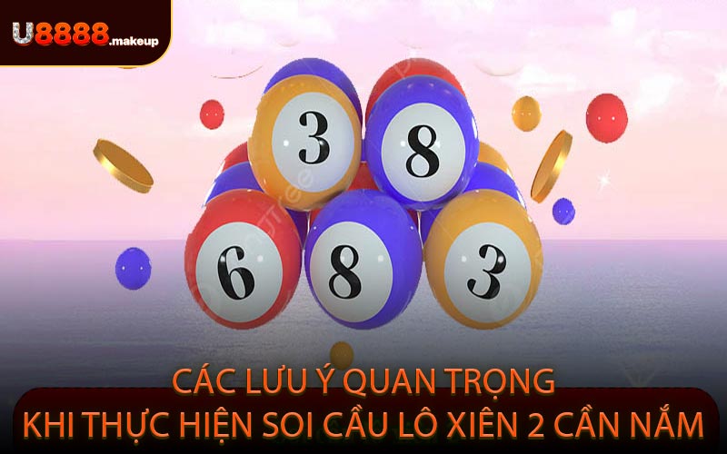 Các Lưu Ý Quan Trọng Khi Thực Hiện Soi Cầu Lô Xiên 2 Cần Nắm